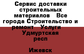 Сервис доставки строительных материалов - Все города Строительство и ремонт » Услуги   . Удмуртская респ.,Ижевск г.
